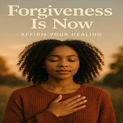Forgiveness Is Now Affirm Your Healing